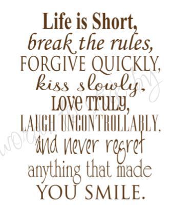   life is short, break the rules, forgive quickly, kiss slowly  